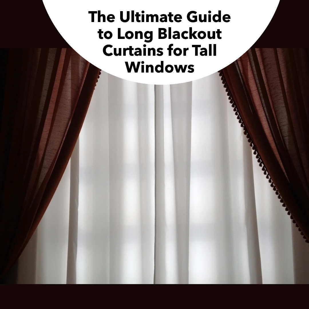 Choosing Long Blackout Curtains for Your Tall Windows: A Complete Guide